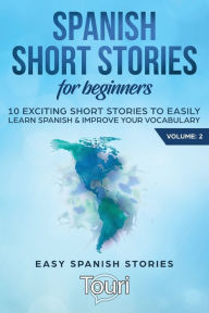 Title: Spanish Short Stories for Beginners: 10 Exciting Short Stories to Easily Learn Spanish & Improve Your Vocabulary, Author: Touri Language Learning