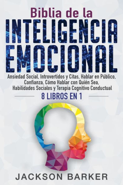 Biblia de la Inteligencia Emocional: Ansiedad Social, Introvertidos y Citas, Hablar en Pï¿½blico, Confianza, Cï¿½mo Hablar con Quiï¿½n Sea, Habilidades Sociales y Terapia Cognitivo Conductual