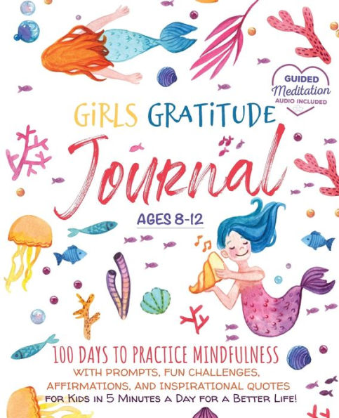 Girls Gratitude Journal: 100 Days To Practice Mindfulness With Prompts, Fun Challenges, Affirmations, and Inspirational Quotes for Kids in 5 Minutes a Day for a Better Life!