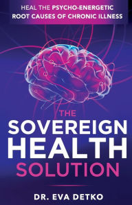 Textbook for free download The Sovereign Health Solution: Heal the Psycho-Energetic Root Causes of Chronic Illness in English iBook PDB DJVU by Eva Detko 9781953153630