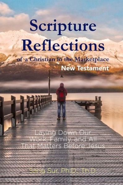 Scripture Reflections of a Christian in the Marketplace - New Testament: Laying Down Our Work, Family, and All That Matters Before Jesus
