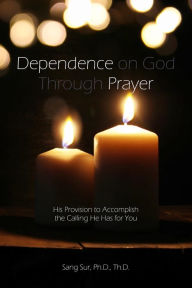 Title: Dependence Prayer: His Provision to Accomplish the Calling He Has for You, Author: Sang Sur