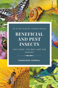 Title: Beneficial and Pest Insects: The Good, the Bad, and the Hungry, Author: Rosefiend Cordell