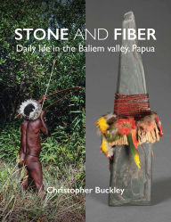 Title: Stone and Fiber: Daily life in the Baliem valley, Papua, Author: Christopher Buckley