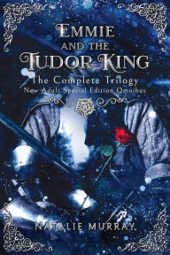 Title: Emmie and the Tudor King: The Complete Trilogy, Special Edition New Adult Omnibus, Author: Natalie Murray