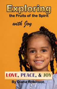Title: Exploring the Fruits of the Spirit with Joy: LOVE, PEACE, & JOY, Author: Diana Robinson