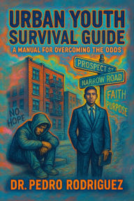 Title: Urban Youth Survival Guide: A Manual for Overcoming the Odds, Author: Dr. Pedro Rodriguez