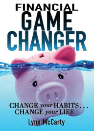 Title: Financial Game Changer: Change Your Habits . . . Change Your Life, Author: Lynn McCarty