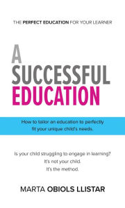 Title: A Successful Education: How to tailor an education to perfectly fit your unique child's needs., Author: Marta Obiols Llistar