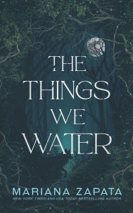 Title: The Things We Water, Author: Mariana Zapata