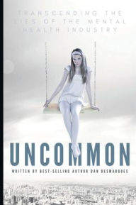Title: Uncommon: Transcending the Lies of the Mental Health Industry, Author: Dan Desmarques