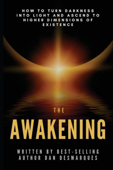 The Awakening: How to Turn Darkness Into Light and Ascend Higher Dimensions of Existence