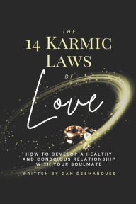 Title: The 14 Karmic Laws of Love: How to Develop a Healthy and Conscious Relationship With Your Soulmate, Author: Dan Desmarques