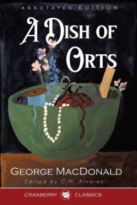 Title: A Dish of Orts Annotated Edition: Chiefly Papers on the Imagination, and on Shakespeare, Author: George MacDonald