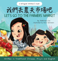 Title: Let's Go to the Farmers' Market - Written in Traditional Chinese, Pinyin, and English: A Bilingual Children's Book, Author: Katrina Liu