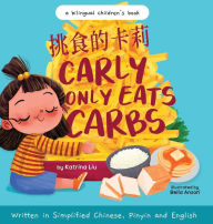 Title: Carly Only Eats Carbs (a Tale of a Picky Eater) Written in Simplified Chinese, English and Pinyin: A Bilingual Children's Book, Author: Katrina Liu