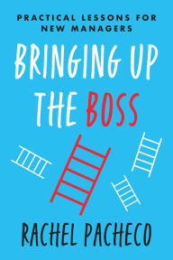 Title: Bringing Up the Boss: Practical Lessons for New Managers, Author: Rachel Pacheco