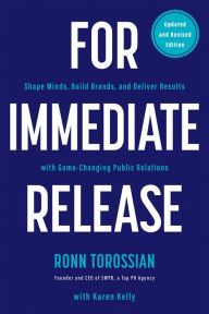 Title: For Immediate Release: Shape Minds, Build Brands, and Deliver Results with Game-Changing Public Relations, Author: Ronn Torossian