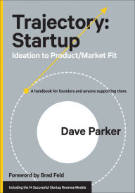 Title: Trajectory: Startup: Ideation to Product/Market Fit, Author: Dave Parker