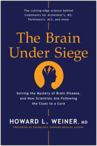 Title: The Brain Under Siege: Solving the Mystery of Brain Disease, and How Scientists are Following the Clues to a Cure, Author: Howard L. Weiner