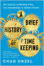 A Brief History of Timekeeping: The Science of Marking Time, from Stonehenge to Atomic Clocks