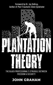 Title: Plantation Theory: The Black Professional's Struggle Between Freedom and Security, Author: John Graham