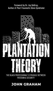 Title: Plantation Theory: The Black Professional's Struggle Between Freedom and Security, Author: John Graham