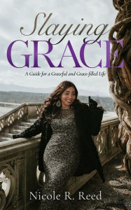 Title: Slaying Grace: A Guide for a Graceful and Grace-filled Life, Author: Nicole Reed