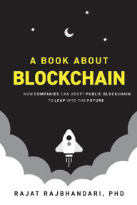 Title: A Book About Blockchain: How Companies Can Adopt Public Blockchain to Leap into the Future, Author: Rajat Rajbhandari