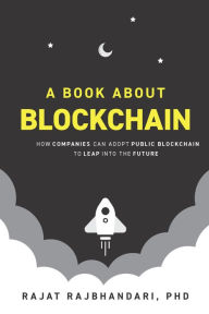 Title: A Book About Blockchain: How Companies Can Adopt Public Blockchain to Leap into the Future, Author: Rajat Rajbhandari