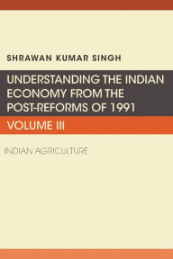 Title: Understanding the Indian Economy from the Post-Reforms of 1991, Volume III: Indian Agriculture, Author: Shrawan Kumar Singh