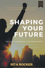 Title: Shaping Your Future: Become the Brand Everyone Wants, Author: Rita Rocker