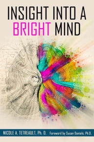 Title: Insight Into a Bright Mind: A Neuroscientist's Personal Stories of Unique Thinking, Author: Nicole A Tetreault