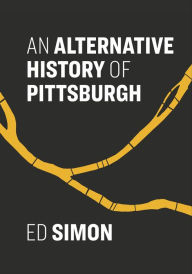 Title: An Alternative History of Pittsburgh, Author: Ed Simon