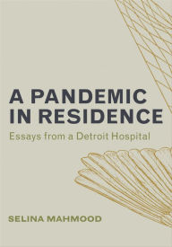 Title: A Pandemic in Residence: Essays from a Detroit Hospital, Author: Selina Mahmood