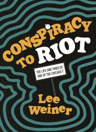 Title: Conspiracy to Riot: The Life and Times of One of the Chicago 7, Author: Lee Weiner