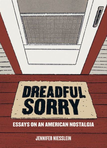 Dreadful Sorry: Essays on an American Nostalgia