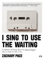 I Sing to Use the Waiting: A Collection of Essays About the Women Singers Who've Made Me Who I Am