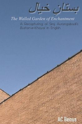 The Walled Garden of Enchantment: A Recapturing of Siraj Aurangabadi's Bustan-E-Khayal in English