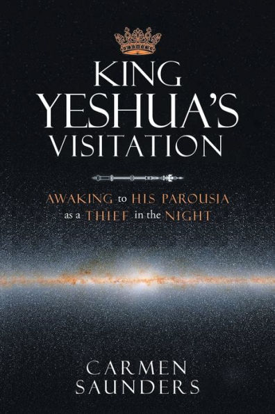 King Yeshua's Visitation: Awaking to His Parousia As a Thief the Night