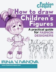 Title: How to Draw Children's Figures: A practical guide for fashion designers, Author: Irina Ivanova