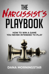 Title: The Narcissist's Playbook How to Identify, Disarm, and Protect Yourself from Narcissists, Sociopaths, Psychopaths, and Other Types of Manipulative and Abusive People, Author: Dana Morningstar