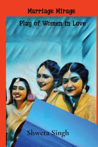 Title: Plays of Women in Love: Marriage Mirage, Author: Shweta Singh