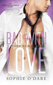 Title: Bad With Love: An Alpha/Beta/Omega Story (Marked by His Alpha Book 1): An Alpha/Beta/Omega Story : An Alpha/Beta/Omega Story, Author: Sophie O'Dare