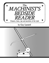 Title: The Machinist's Bedside Reader: Projects, hints, tips and anecdotes of the trade, Author: Guy Lautard
