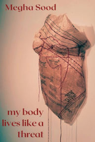 Title: My Body Lives Like a Threat, Author: MEGHA SOOD