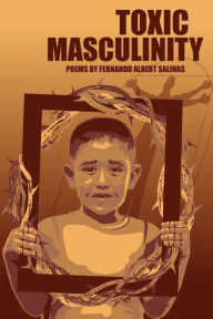 Title: Toxic Masculinity: The Misadventures of a Barrio Boy, Author: Fernando Albert Salinas
