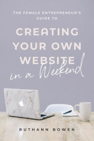 Ebook pdf download forum The Female Entrepreneur's Guide to Creating Your Own Website in a Weekend in English by Ruthann Bowen