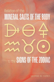 Title: Relation of the Mineral Salts of the Body to the Signs of the Zodiac, Author: George W Carey
