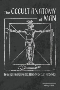 Title: The Occult Anatomy of Man: To Which Is Added a Treatise on Occult Masonry, Author: Manly P Hall